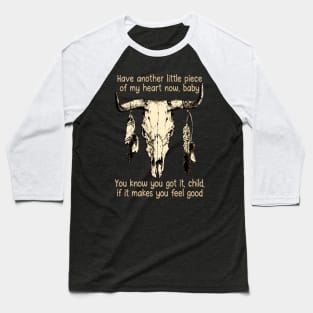 Have Another Little Piece Of My Heart Now, Baby You Know You Got It, Child, If It Makes You Feel Good Music Bull-Skull Baseball T-Shirt